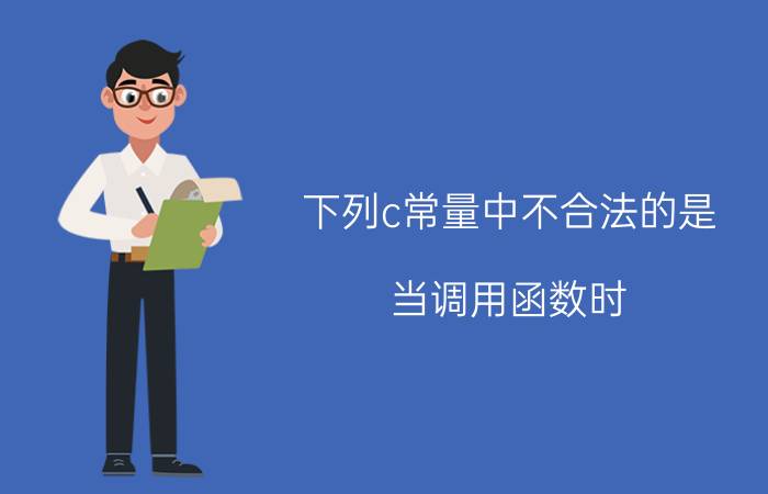 下列c常量中不合法的是 当调用函数时,实参是一个数组名则向函数传送的是？